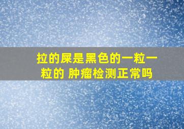 拉的屎是黑色的一粒一粒的 肿瘤检测正常吗